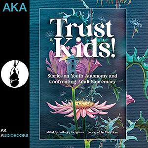 Trust Kids!: Stories on Youth Autonomy and Confronting Adult Supremacy by carla joy bergman, Matt Hern
