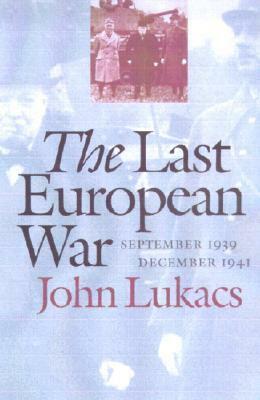 The Last European War: September 1939 - December 1941 by John Lukacs