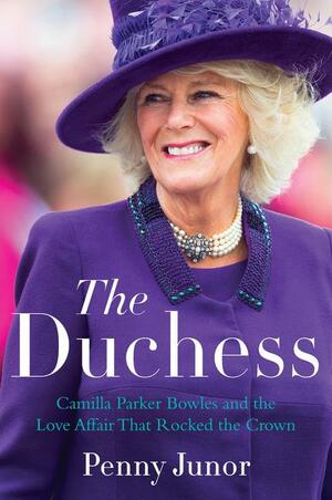 The Duchess: Camilla Parker Bowles and the Love Affair That Rocked the Crown by Penny Junor