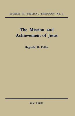 The Mission and Achievement of Jesus: An Examination of the Presuppositions of New Testament Theology by Reginald H. Fuller