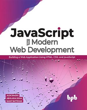 JavaScript for Modern Web Development: Building a Web Application Using HTML, CSS, and JavaScript by Abhilasha Sinha, Ranjit Battewad, Alok Ranjan