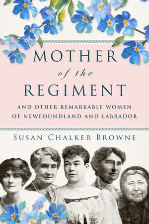 Mother of the Regiment and Other Remarkable Women of Newfoundland and Labrador by Susan Chalker Browne