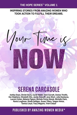 Your Time Is NOW: Inspiring stories from amazing women who took action to fulfill their dreams. by Amazing Women Media Inc, Serena Carcasole