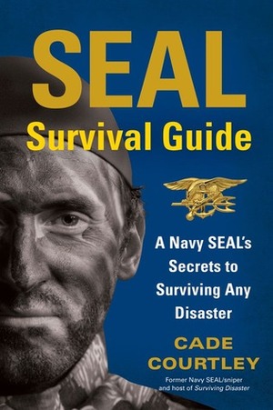 SEAL Survival Guide: A Navy SEAL's Secrets to Surviving Any Disaster by Michael Largo, Cade Courtley