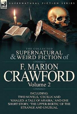 The Collected Supernatural and Weird Fiction of F. Marion Crawford: Volume 2-Including Two Novels, 'Cecilia' and 'Khaled: A Tale of Arabia, ' and One by F. Marion Crawford