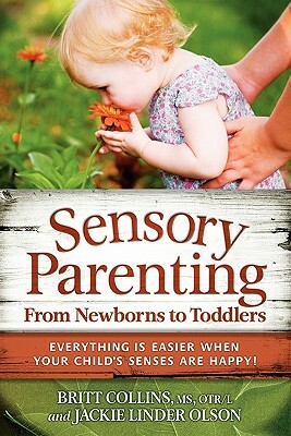 Sensory Parenting, from Newborns to Toddlers: Everything Is Easier When Your Child's Senses Are Happy! by Britt Collins, Jackie Linder Olson