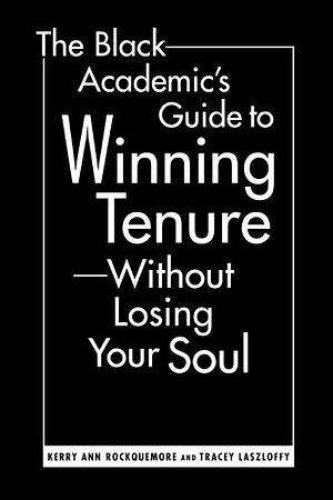 The Black Academic's Guide to Winning Tenure-Without Losing Your Soul by Kerry Ann Rockquemore, Kerry Ann Rockquemore