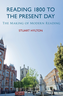 Reading 1800 to the Present Day: The Making of Modern Reading by Stuart Hylton