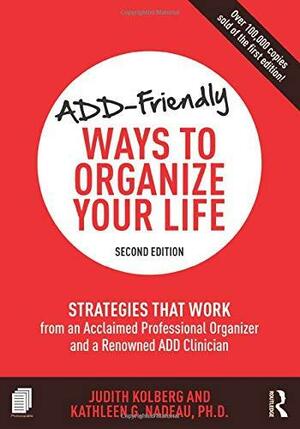 ADD-Friendly Ways to Organize Your Life: Strategies That Work from an Acclaimed Professional Organizer and a Renowned ADD Clinician by Kathleen G. Nadeau, Judith Kolberg