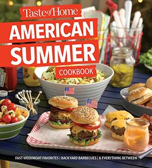 Taste of Home American Summer Cookbook: Fast Weeknight Favorites, backyard barbecues and everything in between by Taste of Home