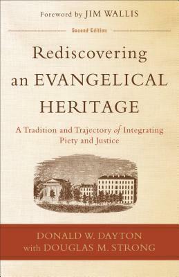 Rediscovering an Evangelical Heritage: A Tradition and Trajectory of Integrating Piety and Justice by Donald W. Dayton, Douglas M. Strong