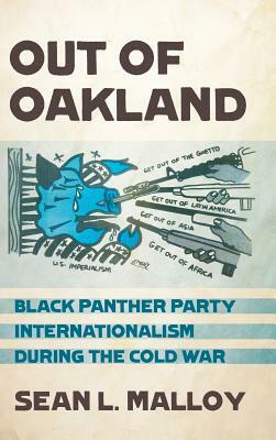 Out of Oakland: Black Panther Party Internationalism During the Cold War by Sean L. Malloy