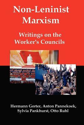 Non-Leninist Marxism: Writings on the Worker's Councils by Anton Pannekoek, Sylvia Pankhurst, Hermann Gorter