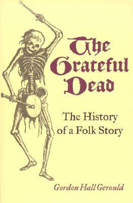 The Grateful Dead: THE HISTORY OF A FOLK STORY by Gordon Hall Gerould