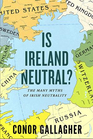 Is Ireland Neutral?: The Many Myths of Irish Neutrality by Conor Gallagher