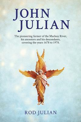 John Julian: The pioneering farmer of the Macleay River, his ancestors and his descendants. 1678 to 1978 by Rod Julian