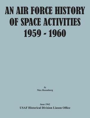 An Air Force History of Space Activities, 1959-1960 by Max Rosenberg, United States Air Force, Usaf Historical Division Liason Office