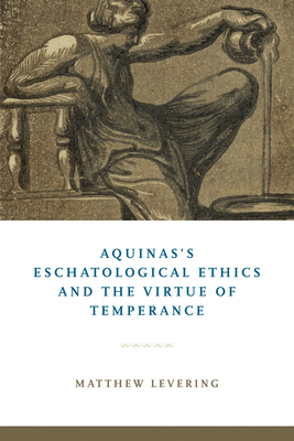 Aquinas's Eschatological Ethics and the Virtue of Temperance by Matthew Levering