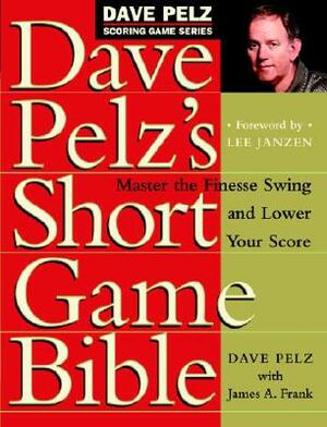 Dave Pelz's Short Game Bible: Master the Finesse Swing and Lower Your Score by Dave Pelz