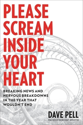 Please Scream Inside Your Heart: Breaking News and Nervous Breakdowns in the Year that Wouldn't End by Dave Pell