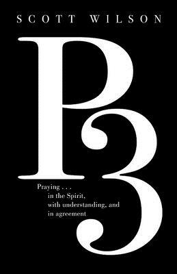 P3: Praying in the Spirit, with Understanding, and in Agreement by Scott Wilson