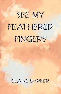 See My Feathered Fingers by Elaine Barker