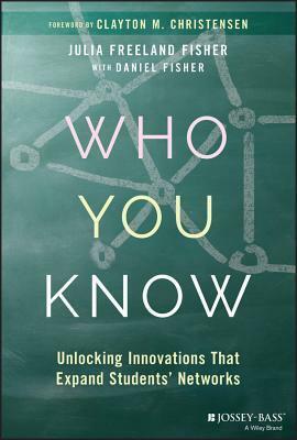 Who You Know: Unlocking Innovations That Expand Students' Networks by Clayton M. Christensen, Julia Fisher