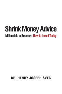 Shrink Money Advice: From Millennials to Boomers-How to Invest Today by Henry Joseph Svec