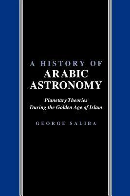A History of Arabic Astronomy: Planetary Theories During the Golden Age of Islam by George Saliba