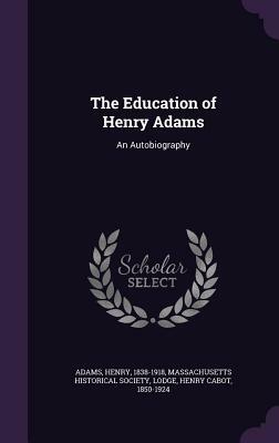 The Education of Henry Adams: An Autobiography by Henry Cabot Lodge, Henry Adams