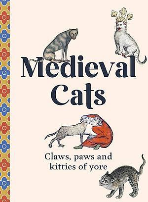 Medieval Cats: Claws, Paws, and Kitties of Yore by Catherine Nappington