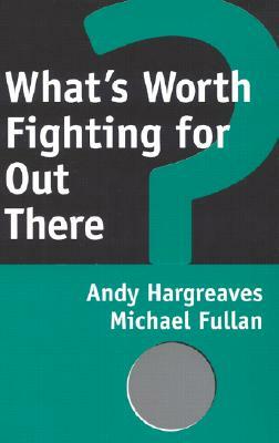 What's Worth Fighting for Out There? by Michael Fullan, Andy Hargreaves