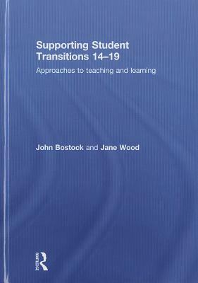 Supporting Student Transitions 14-19: Approaches to Teaching and Learning by John Bostock, Jane Wood