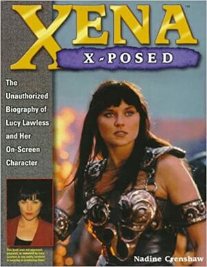 Xena X-Posed: The Unauthorized Biography of Lucy Lawless and Her On-Screen Character by Nadine Crenshaw