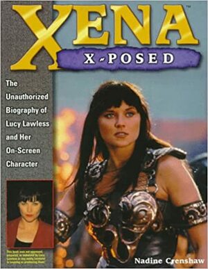Xena X-Posed: The Unauthorized Biography of Lucy Lawless and Her On-Screen Character by Nadine Crenshaw