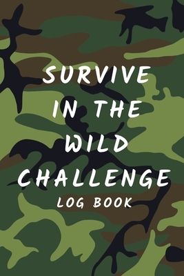 Survive In The Wild Challenge Log Book: Ideal for scouts, campers, Duke of Edinburgh Expeditions and Preppers! by Andrew Scott