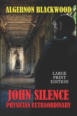 John Silence, Physician Extraordinary - Large Print Edition by Algernon Blackwood