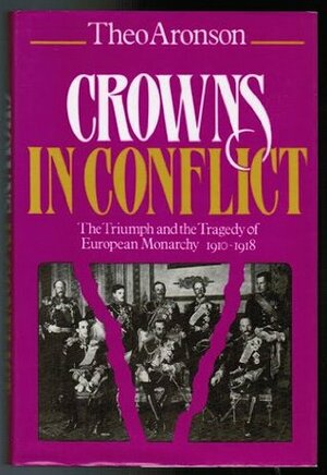 Crowns in Conflict: The Triumph and the Tragedy of European Monarchy, 1910-1918 by Theo Aronson