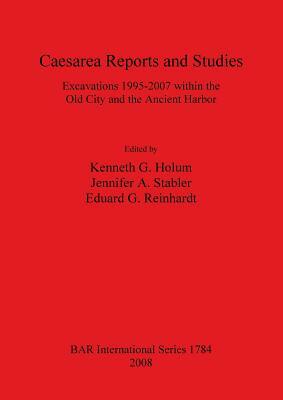 Caesarea Reports and Studies: Excavations 1995-2007 within the Old City and the Ancient Harbor by 