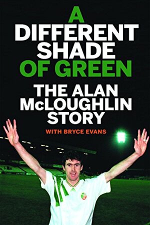 A Different Shade of Green: The Alan McLoughlin Story by Bryce Evans, Alan McLoughlin