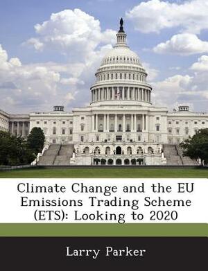 Climate Change and the Eu Emissions Trading Scheme (Ets): Looking to 2020 by Larry Parker