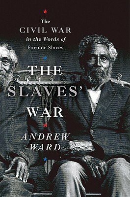 The Slaves' War: The Civil War in the Words of Former Slaves by Andrew Ward