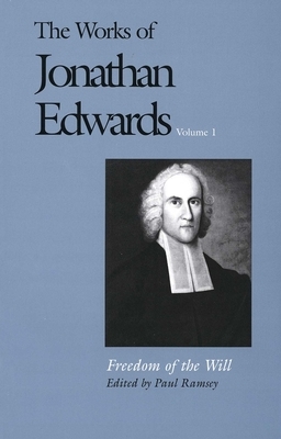 The Works of Jonathan Edwards, Vol. 1: Volume 1: Freedom of the Will by Paul Ramsey, Jonathan Edwards