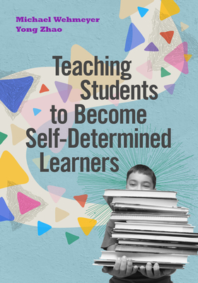 Teaching Students to Become Self-Determined Learners by Yong Zhao, Michael Wehmeyer