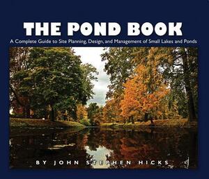 The Pond Book: A Complete Guide to Site Planning, Design and Management of Small Lakes and Ponds by John Hicks