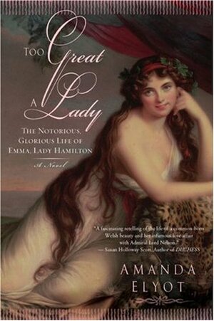 Too Great a Lady: The Notorious, Glorious Life of Emma, Lady Hamilton by Amanda Elyot