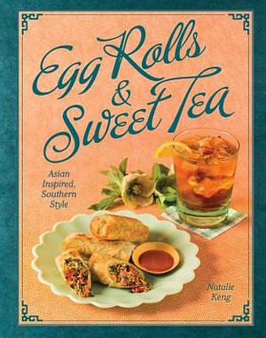 Egg Rolls &amp; Sweet Tea: Asian Inspired, Southern Style by Natalie Keng