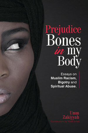 Prejudice Bones in My Body: Essays on Muslim Racism, Bigotry and Spiritual Abuse by Umm Zakiyyah