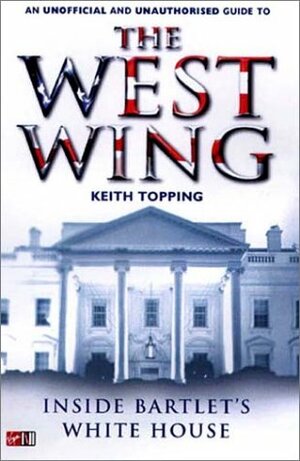 Inside Bartlet's White House: An Unauthorised and Unofficial Guide to The West Wing by Keith Topping