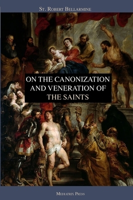 On the Canonization and Veneration of the Saints by St Robert Bellarmine